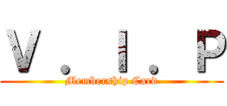 Ｖ ．Ｉ ．Ｐ (Membership Card)