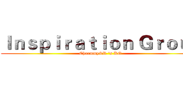 Ｉｎｓｐｉｒａｔｉｏｎ Ｇｒｏｕｐ (Charmmy&R 's KO )
