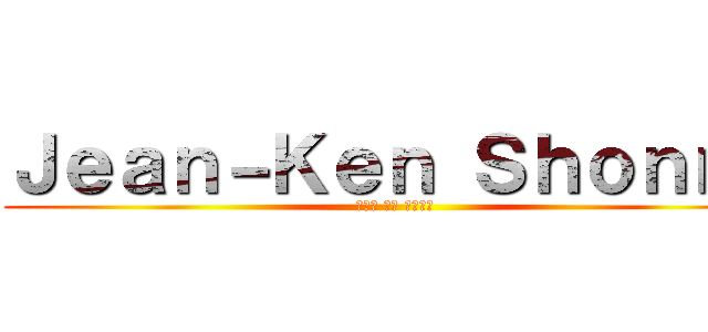 Ｊｅａｎ－Ｋｅｎ Ｓｈｏｎｎｙ (ジャン ケン ショニー)
