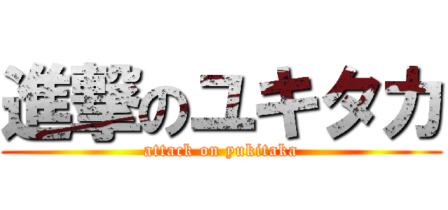 進撃のユキタカ (attack on yukitaka)