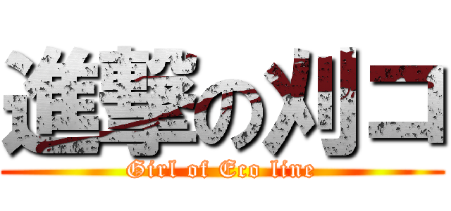 進撃の刈コ (Girl of Eco line)