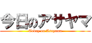 今日のアサヤマ (Today on Asayama)