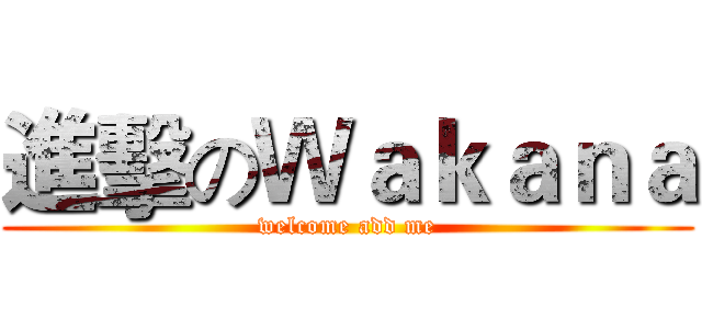 進擊のＷａｋａｎａ (welcome add me)
