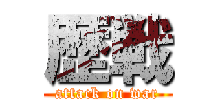 歴戦 (attack on war)