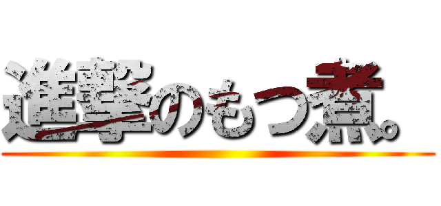 進撃のもつ煮。 ()