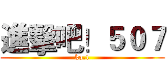 進擊吧！５０７ (ko.1)