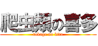 爬虫類の喜多 (tokage no kita)