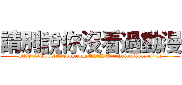 請別說你沒看過動漫 (https://www.facebook.com/ThisIsOurAnimation?ref=hl)