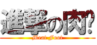 進撃の肉腳 (Meat Foot)