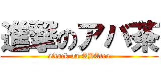 進撃のアバ茶 (attack on ABAtea)
