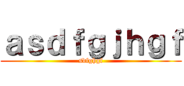 ａｓｄｆｇｊｈｇｆ (sdfghgf)