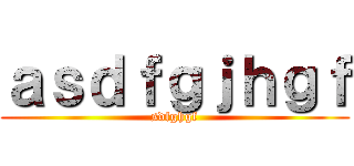 ａｓｄｆｇｊｈｇｆ (sdfghgf)