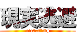 現実逃避 (netsurfing)