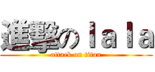 進擊のｌａｌａ (attack on titan)