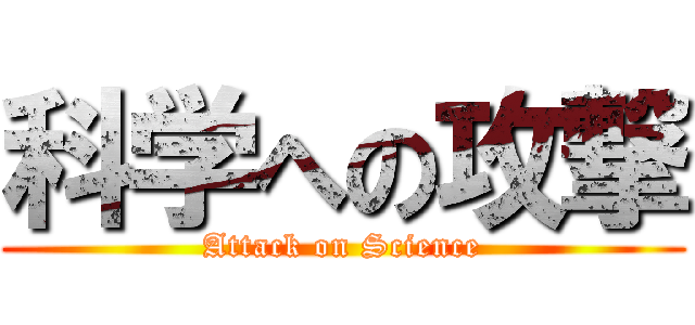 科学への攻撃 (Attack on Science)