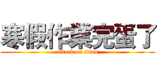 寒假作業完蛋了 (attack on titan)