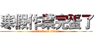 寒假作業完蛋了 (attack on titan)