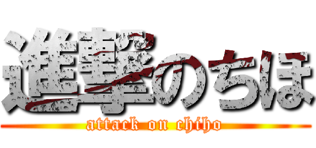 進撃のちほ (attack on chiho)