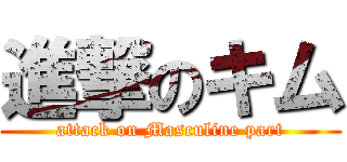 進撃のキム (attack on Masculine part)