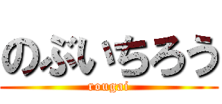 のぶいちろう (rougai)