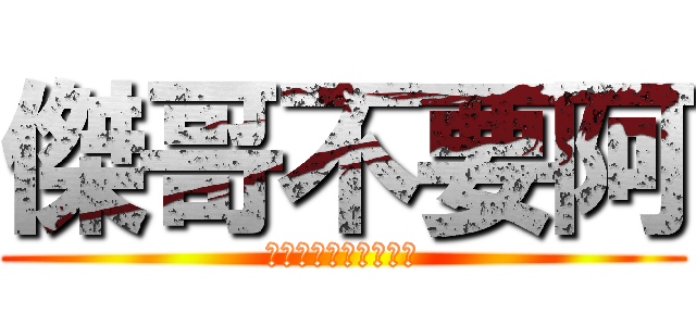 傑哥不要阿 (唉呦害羞了來讓我看看)