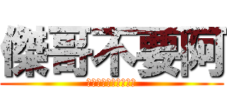 傑哥不要阿 (唉呦害羞了來讓我看看)