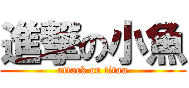 進撃の小魚 (attack on titan)
