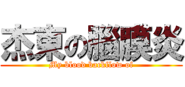 杰東の腦膜炎 (My blood backflow of)