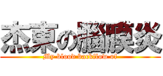 杰東の腦膜炎 (My blood backflow of)