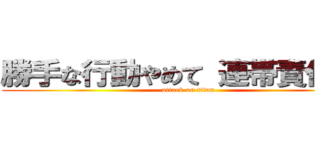 勝手な行動やめて 連帯責任なる (attack on titan)