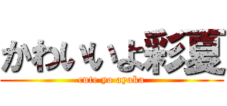 かわいいよ彩夏 (cute yo ayaka)