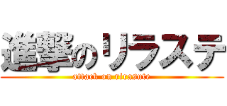 進撃のリラステ (attack on rirasute)