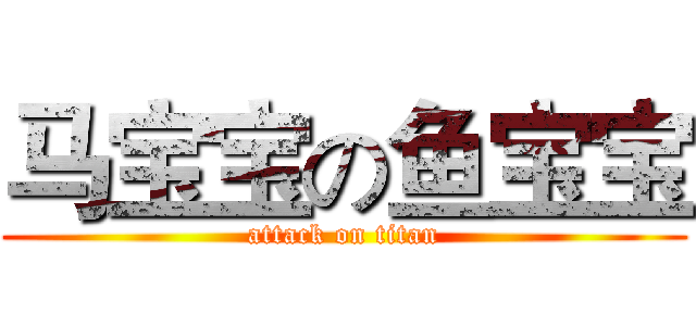 马宝宝の鱼宝宝 (attack on titan)