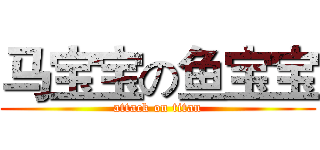 马宝宝の鱼宝宝 (attack on titan)