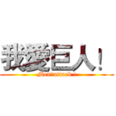 我愛巨人！ (Men，attack !)