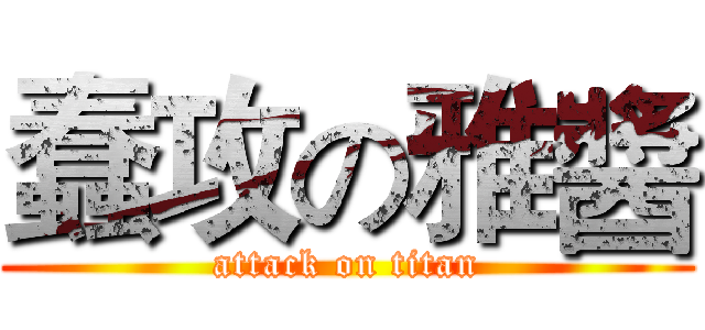 蠢攻の雅醬 (attack on titan)