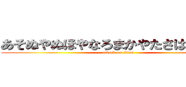 あそぬやぬほやなろまかやたさははなかは (attack on titan)