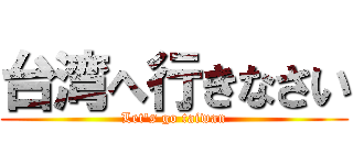 台湾へ行きなさい (Let\'s go taiwan)
