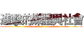 進擊的媒體與社會 (attack on mdeia and society)