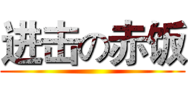 进击の赤饭 ()