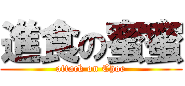 進食の蜜蜜 (attack on Choe)