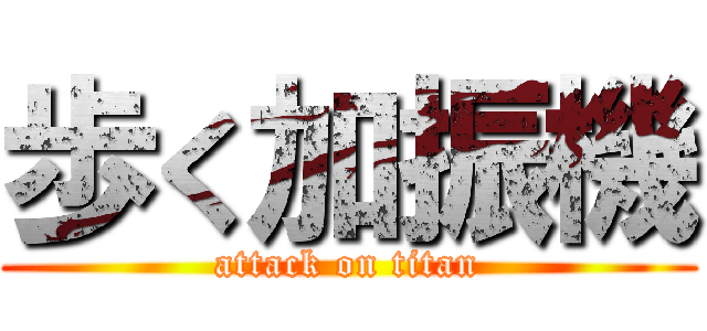 歩く加振機 (attack on titan)