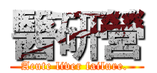 醫研營 (Acute liver failure. )