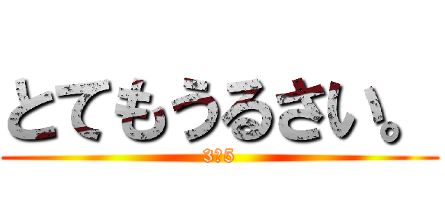 とてもうるさい。 (3－5)