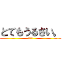 とてもうるさい。 (3－5)
