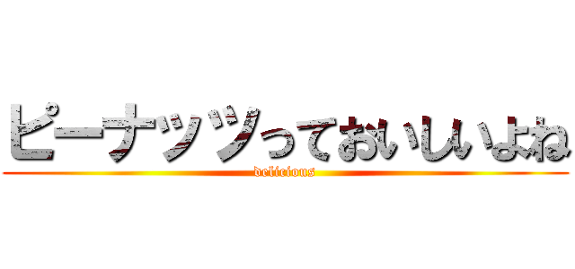 ピーナッツっておいしいよね (delicious)