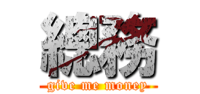總務 (give me money)