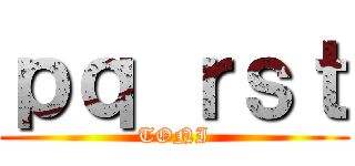 ｐｑ ｒｓｔ (TONI)
