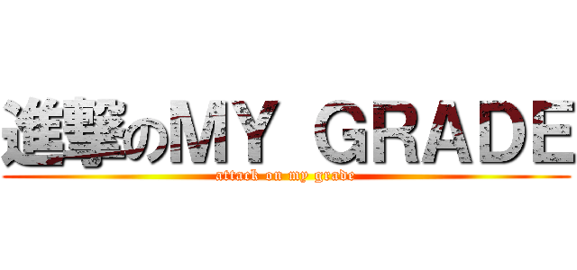 進撃のＭＹ ＧＲＡＤＥ (attack on my grade)