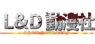 Ｌ＆Ｄ 動漫社 (SHOW YOURSELF)